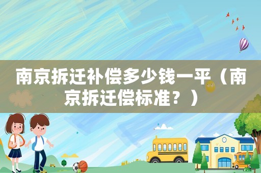 南京拆遷補(bǔ)償多少錢一平（南京拆遷償標(biāo)準(zhǔn)？）