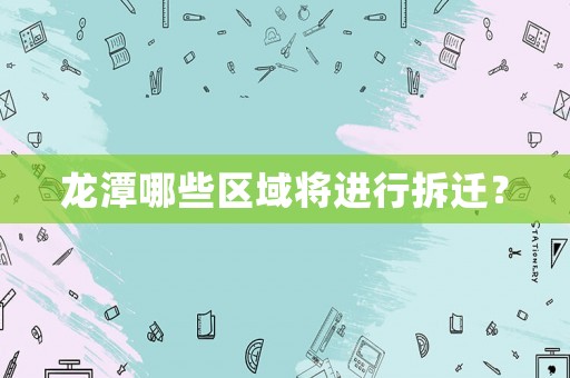 龍?zhí)赌男﹨^(qū)域?qū)⑦M行拆遷？