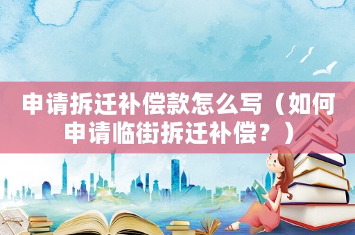 申請(qǐng)拆遷補(bǔ)償款怎么寫（如何申請(qǐng)臨街拆遷補(bǔ)償？）