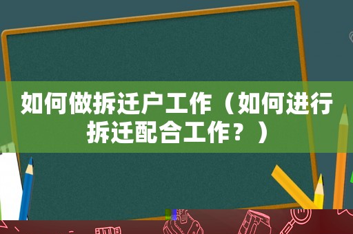 如何做拆遷戶(hù)工作（如何進(jìn)行拆遷配合工作？）