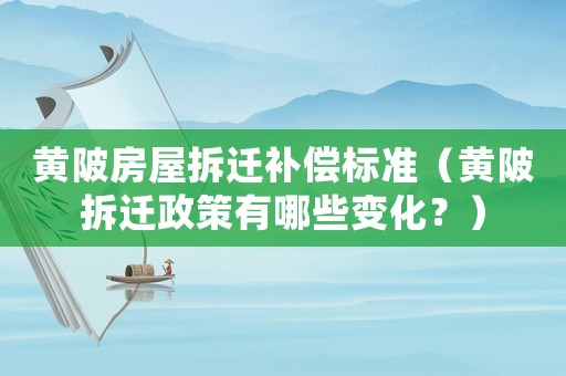 黃陂房屋拆遷補(bǔ)償標(biāo)準(zhǔn)（黃陂拆遷政策有哪些變化？）