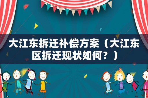 大江東拆遷補償方案（大江東區(qū)拆遷現(xiàn)狀如何？）