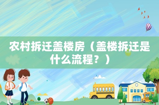 農(nóng)村拆遷蓋樓房（蓋樓拆遷是什么流程？）