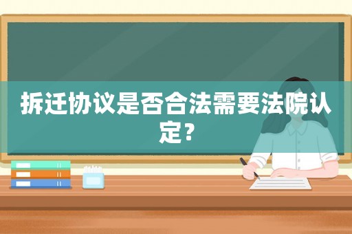 拆遷協(xié)議是否合法需要法院認(rèn)定？
