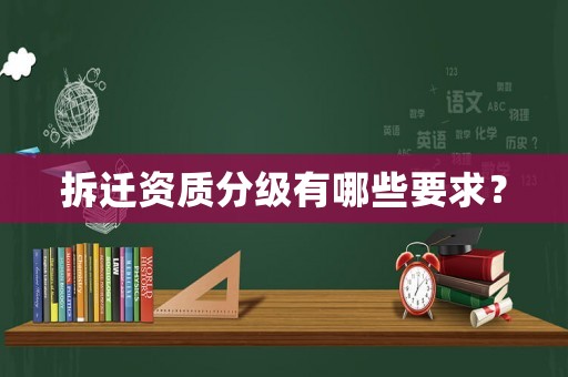 拆遷資質(zhì)分級(jí)有哪些要求？
