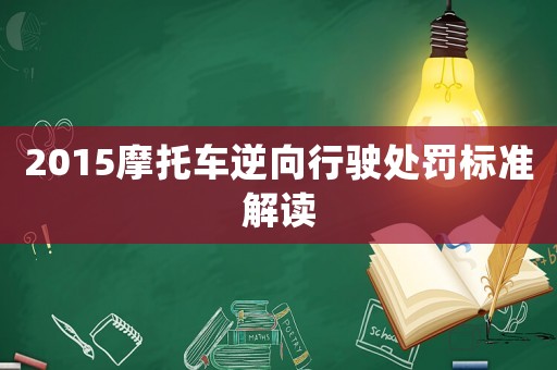 2015摩托車逆向行駛處罰標(biāo)準(zhǔn)解讀