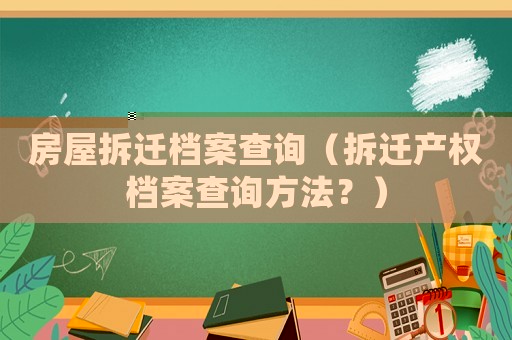 房屋拆遷檔案查詢（拆遷產(chǎn)權(quán)檔案查詢方法？）