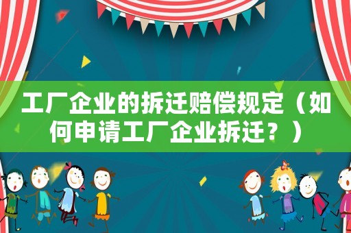 工廠企業(yè)的拆遷賠償規(guī)定（如何申請工廠企業(yè)拆遷？）