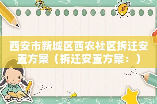 西安市新城區(qū)西農(nóng)社區(qū)拆遷安置方案（拆遷安置方案：）