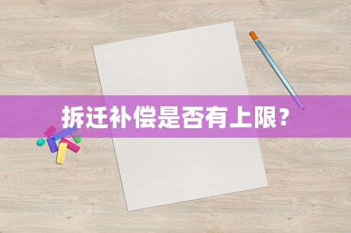 拆遷補(bǔ)償是否有上限？