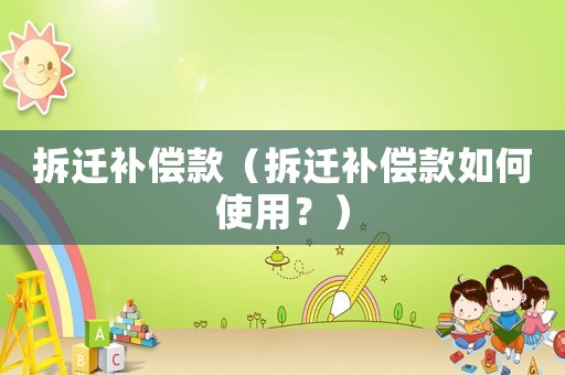 拆遷補償款（拆遷補償款如何使用？）