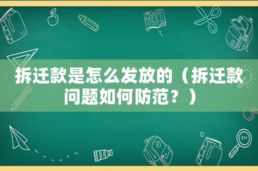 拆遷款是怎么發(fā)放的（拆遷款問題如何防范？）