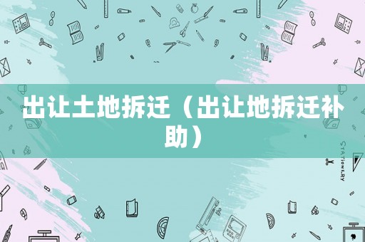 出讓土地拆遷（出讓地拆遷補(bǔ)助）