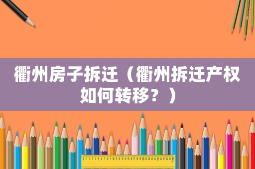 衢州房子拆遷（衢州拆遷產(chǎn)權(quán)如何轉(zhuǎn)移？）