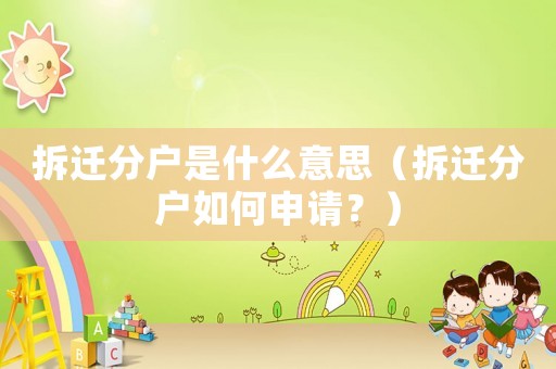 拆遷分戶是什么意思（拆遷分戶如何申請？）