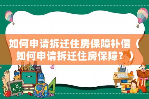 如何申請(qǐng)拆遷住房保障補(bǔ)償（如何申請(qǐng)拆遷住房保障？）