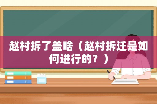 趙村拆了蓋啥（趙村拆遷是如何進(jìn)行的？）