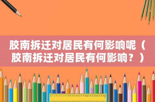 膠南拆遷對(duì)居民有何影響呢（膠南拆遷對(duì)居民有何影響？）
