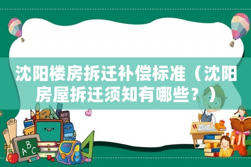 沈陽樓房拆遷補償標(biāo)準(zhǔn)（沈陽房屋拆遷須知有哪些？）