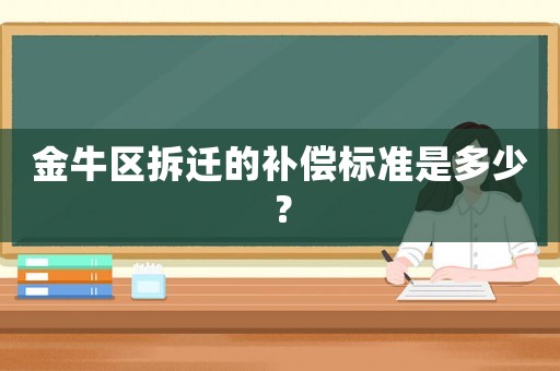 金牛區(qū)拆遷的補(bǔ)償標(biāo)準(zhǔn)是多少？