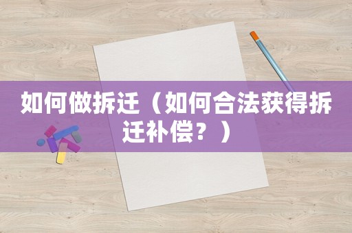 如何做拆遷（如何合法獲得拆遷補(bǔ)償？）