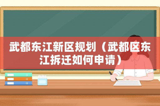 武都東江新區(qū)規(guī)劃（武都區(qū)東江拆遷如何申請）