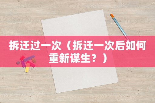 拆遷過(guò)一次（拆遷一次后如何重新謀生？）
