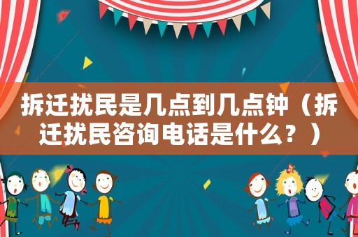 拆遷擾民是幾點(diǎn)到幾點(diǎn)鐘（拆遷擾民咨詢電話是什么？）
