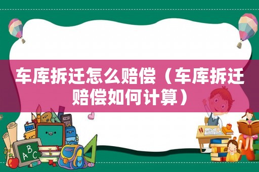 車庫拆遷怎么賠償（車庫拆遷賠償如何計算）