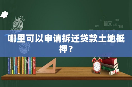 哪里可以申請拆遷貸款土地抵押？