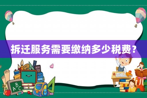 拆遷服務(wù)需要繳納多少稅費(fèi)？
