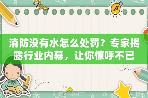 消防沒有水怎么處罰？專家揭露行業(yè)內(nèi)幕，讓你驚呼不已