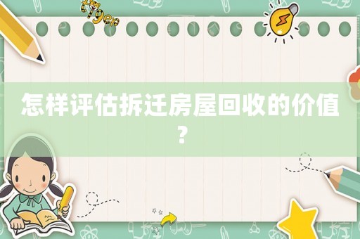怎樣評估拆遷房屋回收的價值？