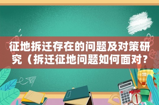 征地拆遷存在的問題及對策研究（拆遷征地問題如何面對？）
