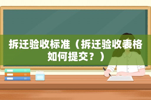 拆遷驗(yàn)收標(biāo)準(zhǔn)（拆遷驗(yàn)收表格如何提交？）