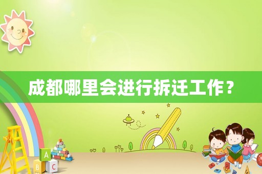 成都哪里會進行拆遷工作？