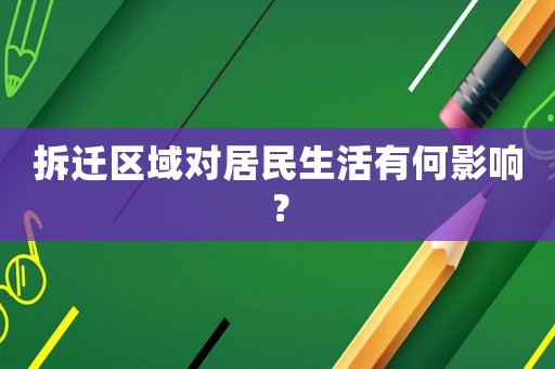 拆遷區(qū)域?qū)用裆钣泻斡绊懀? title=