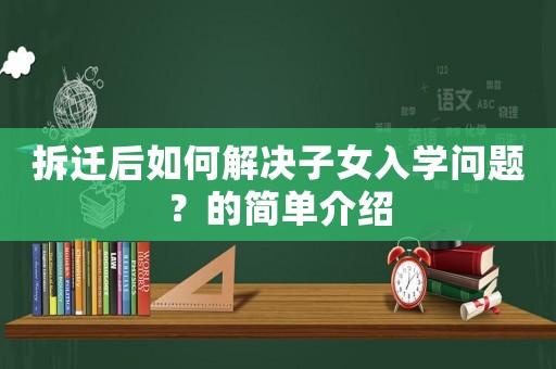 拆遷后如何解決子女入學(xué)問題？的簡單介紹