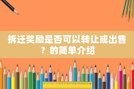 拆遷獎(jiǎng)勵(lì)是否可以轉(zhuǎn)讓或出售？的簡(jiǎn)單介紹