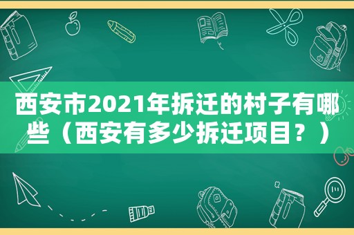 西安市2021年拆遷的村子有哪些（西安有多少拆遷項(xiàng)目？）