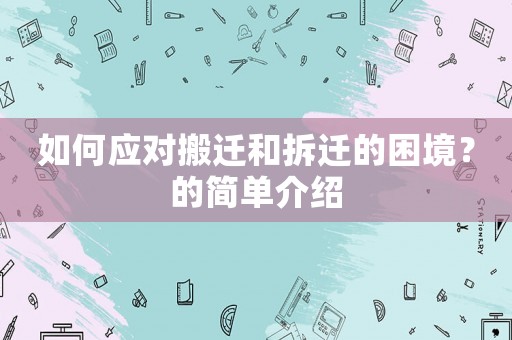 如何應(yīng)對搬遷和拆遷的困境？的簡單介紹