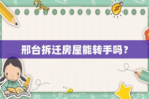 邢臺(tái)拆遷房屋能轉(zhuǎn)手嗎？