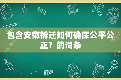 包含安徽拆遷如何確保公平公正？的詞條