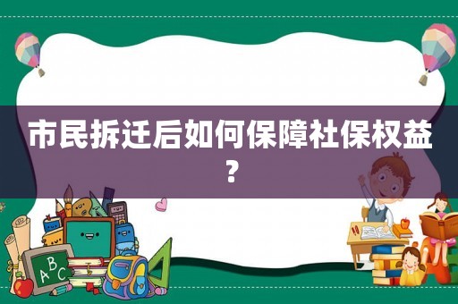 市民拆遷后如何保障社保權(quán)益？