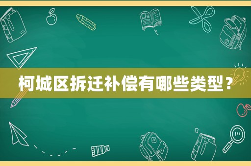 柯城區(qū)拆遷補償有哪些類型？