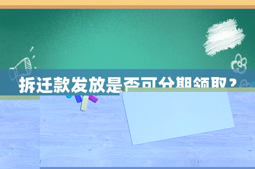 拆遷款發(fā)放是否可分期領(lǐng)取？