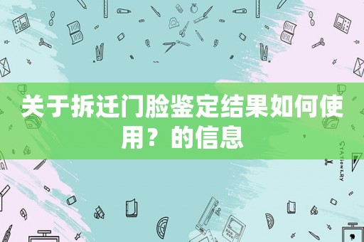 關(guān)于拆遷門臉鑒定結(jié)果如何使用？的信息