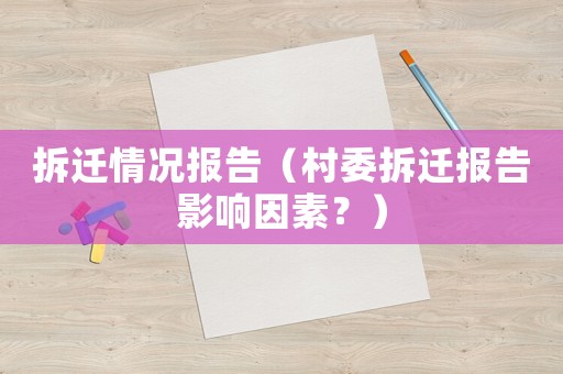 拆遷情況報(bào)告（村委拆遷報(bào)告影響因素？）