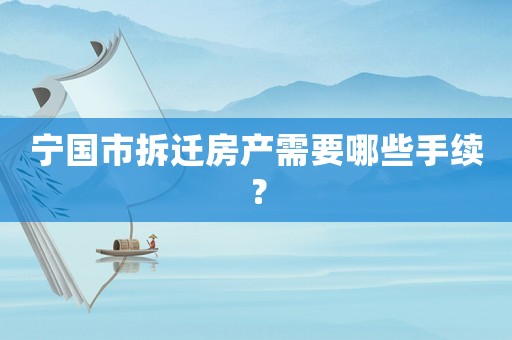 寧國市拆遷房產(chǎn)需要哪些手續(xù)？
