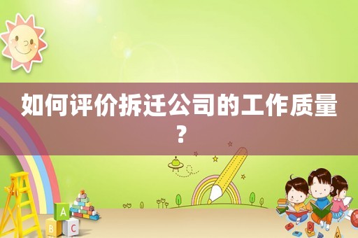 如何評(píng)價(jià)拆遷公司的工作質(zhì)量？
